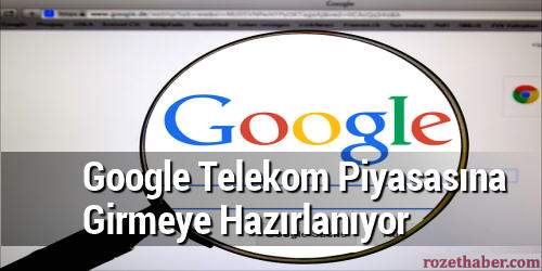 Google Telekom Piyasasına Girmeye Hazırlanıyor