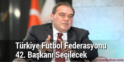 Türkiye Futbol Federasyonu 42. Başkanı Seçilecek