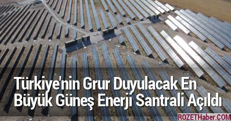 Türkiye'nin Grur Duyulacak En Büyük Güneş Enerji Santrali Açıldı