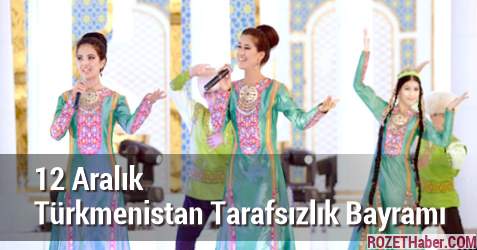 12 Aralık Türkmenistan Tarafsızlık Bayramı