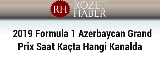 2019 Formula 1 Azerbaycan Grand Prix Saat Kaçta Hangi Kanalda 2019 Formula 1 Azerbaycan Grand Prix Saat Kaçta Hangi Kanalda