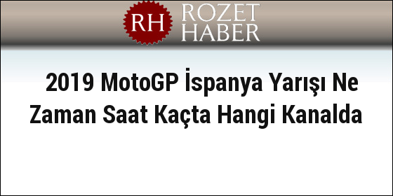 2019 MotoGP İspanya Yarışı Ne Zaman Saat Kaçta Hangi Kanalda 2019 MotoGP İspanya Yarışı Ne Zaman Saat Kaçta Hangi Kanalda