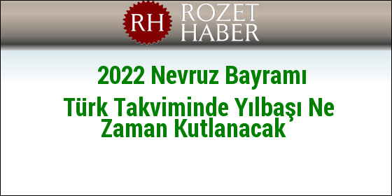 2022 Nevruz Bayramı Türk Takviminde Yılbaşı Ne Zaman Kutlanacak