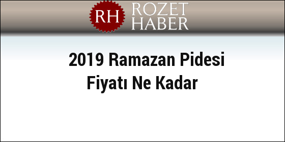 2019 Ramazan Pidesi Fiyatı Ne Kadar