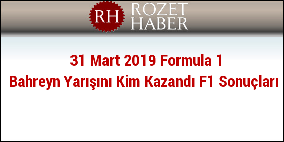 31 Mart 2019 Formula 1 Bahreyn Yarışını Kim Kazandı F1 Sonuçları 31 Mart 2019 Formula 1 Bahreyn Yarışını Kim Kazandı F1 Sonuçları
