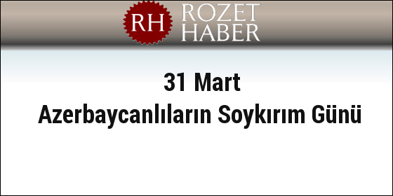 31 Mart Azerbaycanlıların Soykırım Günü