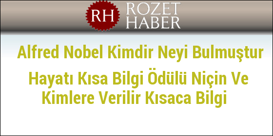 Alfred Nobel Kimdir Neyi Bulmuştur Hayatı Kısa Bilgi Ödülü Niçin Ve Kimlere Verilir Kısaca Bilgi