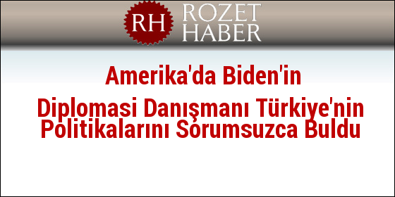 Amerika'da Biden'in Diplomasi Danışmanı Türkiye'nin Politikalarını Sorumsuzca Buldu