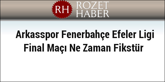 Arkasspor Fenerbahçe Efeler Ligi Final Maçı Ne Zaman Fikstür Arkasspor Fenerbahçe Efeler Ligi Final Maçı Ne Zaman Fikstür