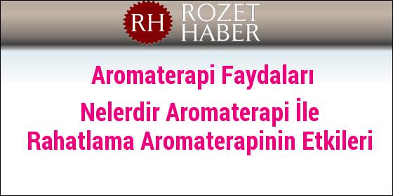 Aromaterapi Faydaları Nelerdir Aromaterapi İle Rahatlama Aromaterapinin Etkileri