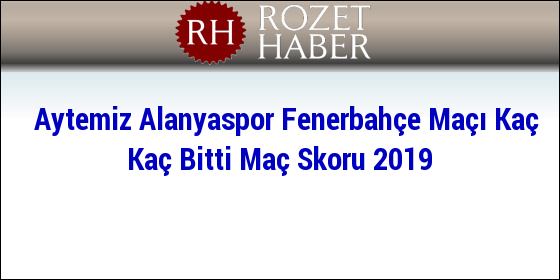 Aytemiz Alanyaspor Fenerbahçe Maçı Kaç Kaç Bitti Maç Skoru 2019 Aytemiz Alanyaspor Fenerbahçe Maçı Kaç Kaç Bitti Maç Skoru 2019