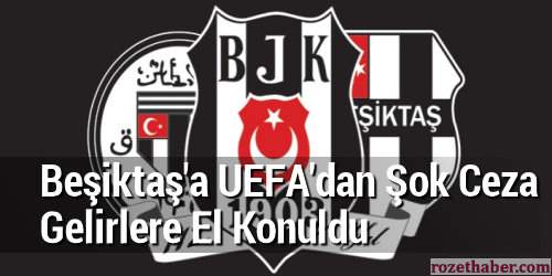 Beşiktaş'a UEFA'dan Şok Ceza Gelirlere El Konuldu