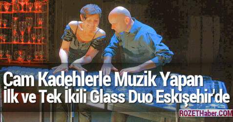Cam Kadehlerle Muzik Yapan İlk ve Tek İkili Glass Duo Eskişehir'de