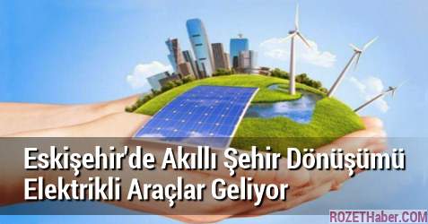 Eskişehir'de Akıllı Şehir Dönüşümü Başladı Elektrikli Araçlar Geliyor