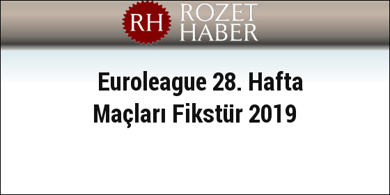 Euroleague 28. Hafta Maçları Fikstür 2019 Euroleague 28. Hafta Maçları Fikstür 2019