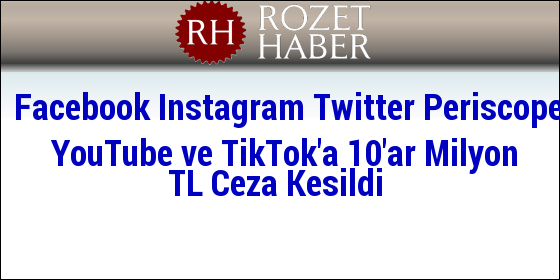 Facebook Instagram Twitter Periscope YouTube ve TikTok'a 10'ar Milyon TL Ceza Kesildi
