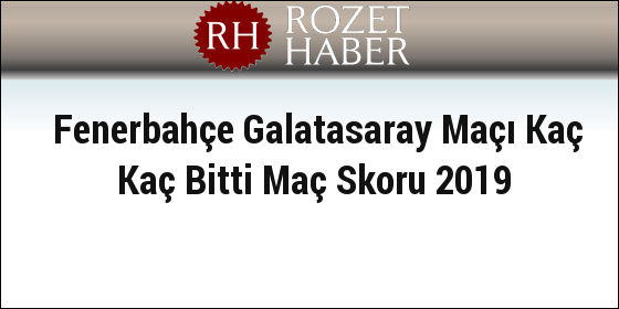 Fenerbahçe Galatasaray Maçı Kaç Kaç Bitti Maç Skoru 2019 Fenerbahçe Galatasaray Maçı Kaç Kaç Bitti Maç Skoru 2019
