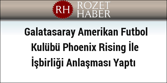Galatasaray Amerikan Futbol Kulübü Phoenix Rising İle İşbirliği Anlaşması Yaptı