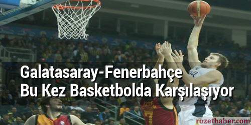 Galatasaray Fenerbahçe Bu Kez Basketbolda Karşılaşıyor