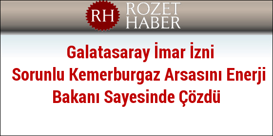Galatasaray İmar İzni Sorunlu Kemerburgaz Arsasını Enerji Bakanı Sayesinde Çözdü
