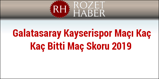 Galatasaray Kayserispor Maçı Kaç Kaç Bitti Maç Skoru 2019 Galatasaray Kayserispor Maçı Kaç Kaç Bitti Maç Skoru 2019