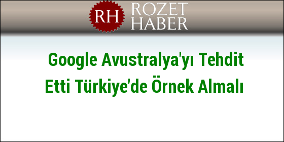 Google Avustralya'yı Tehdit Etti Türkiye'de Örnek Almalı
