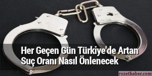 Her Geçen Gün Türkiye’de Artan Suç Oranı Nasıl Önlenecek