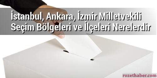 İstanbul Ankara İzmir Milletvekili Seçim Bölgeleri ve İlçeleri Nerelerdir