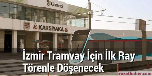 İzmir Tramvay İçin İlk Ray Törenle Döşenecek