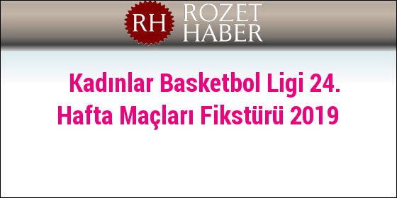Kadınlar Basketbol Ligi 24. Hafta Maçları Fikstürü 2019 Kadınlar Basketbol Ligi 24. Hafta Maçları Fikstürü 2019