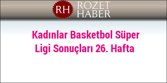 Kadınlar Basketbol Süper Ligi Sonuçları 26. Hafta Kadınlar Basketbol Süper Ligi Sonuçları 26. Hafta