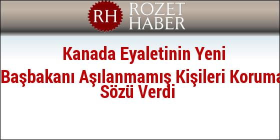 Kanada Eyaletinin Yeni Başbakanı Aşılanmamış Kişileri Koruma Sözü Verdi