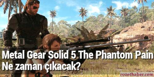 Metal Gear Solid 5 The Phantom Pain ne zaman çıkacak