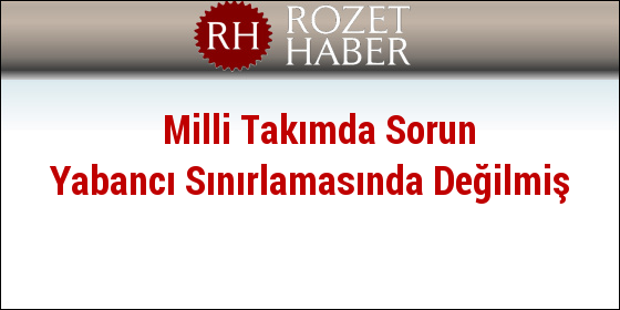 Milli Takımda Sorun Yabancı Sınırlamasında Değilmiş Milli Takımda Sorun Yabancı Sınırlamasında Değilmiş
