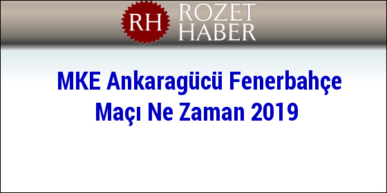 MKE Ankaragücü Fenerbahçe Maçı Ne Zaman 2019 MKE Ankaragücü Fenerbahçe Maçı Ne Zaman 2019
