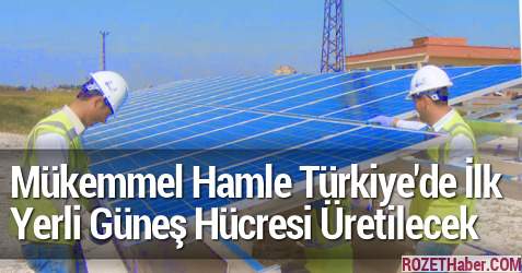 Mükemmel Hamle Türkiye'de İlk Kez Yerli Güneş Enerjisi Hücresi Üretilecek