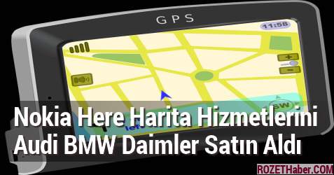 Nokia Here Harita Hizmetlerini Audi BMW Daimler Satın Aldı