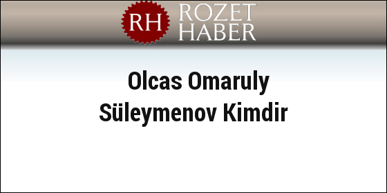 Olcas Omaruly Süleymenov Kimdir