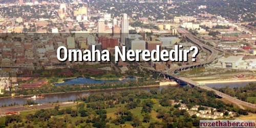 Omaha, Nebraska Nerededir? Gezilecek Yerleri Nerelerdir?