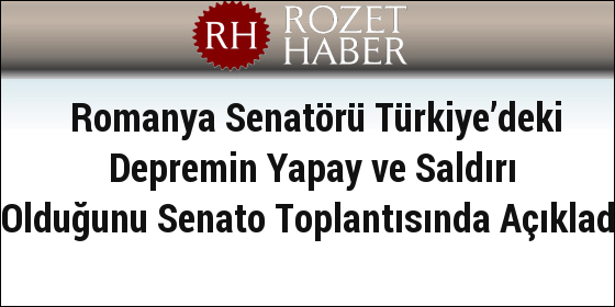 Romanya Senatörü Türkiye’deki Depremin Yapay ve Saldırı Olduğunu Senato Toplantısında Açıkladı