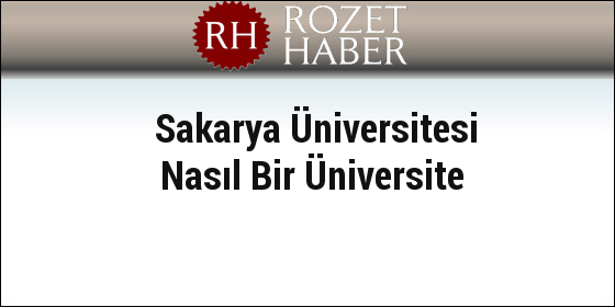 Sakarya Üniversitesi Nasıl Bir Üniversite