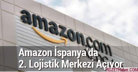 Sanal Perakende Firması Amazon İspanya'da 2. Lojistik Merkezi Açıyor