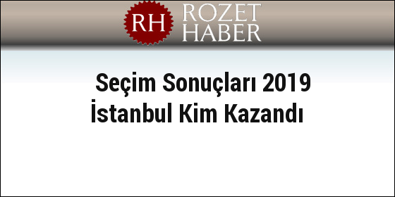 Seçim Sonuçları 2019 İstanbul Kim Kazandı
