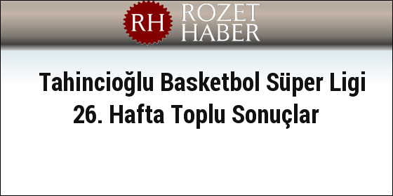 Tahincioğlu Basketbol Süper Ligi 26. Hafta Toplu Sonuçlar Tahincioğlu Basketbol Süper Ligi 26. Hafta Toplu Sonuçlar