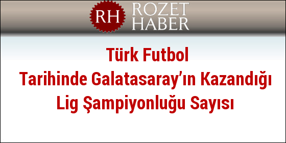Türk Futbol Tarihinde Galatasaray’ın Kazandığı Lig Şampiyonluğu Sayısı
