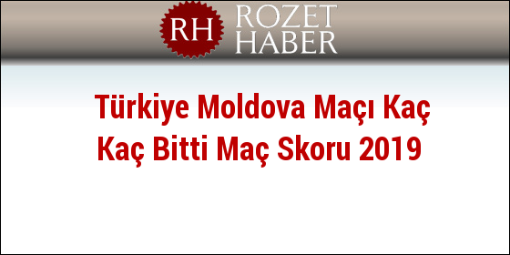 Türkiye Moldova Maçı Kaç Kaç Bitti Maç Skoru 2019 Türkiye Moldova Maçı Kaç Kaç Bitti Maç Skoru 2019