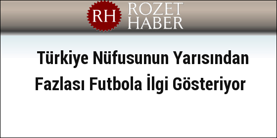 Türkiye Nüfusunun Yarısından Fazlası Futbola İlgi Gösteriyor