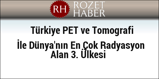 Türkiye PET ve Tomografi İle Dünya'nın En Çok Radyasyon Alan 3. Ülkesi