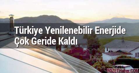 Türkiye Yenilenebilir Enerjide Çok Geride Kaldı