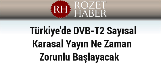 Türkiye'de DVB-T2 Sayısal Karasal Yayın Ne Zaman Zorunlu Başlayacak